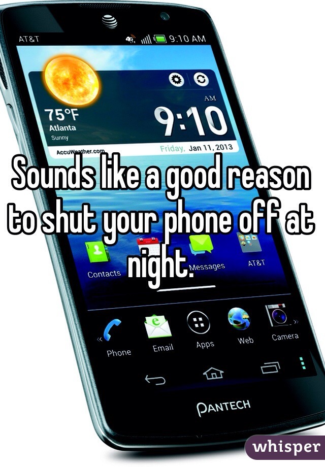 Sounds like a good reason to shut your phone off at night.