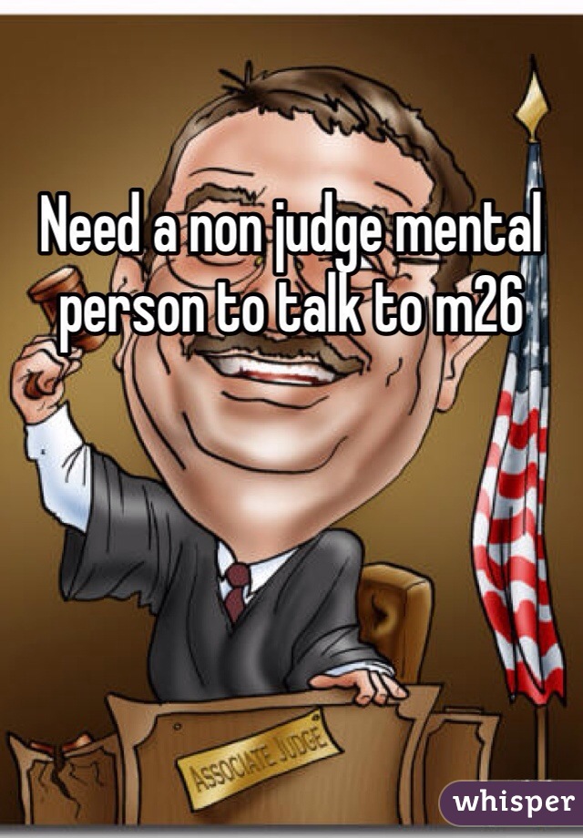 Need a non judge mental person to talk to m26