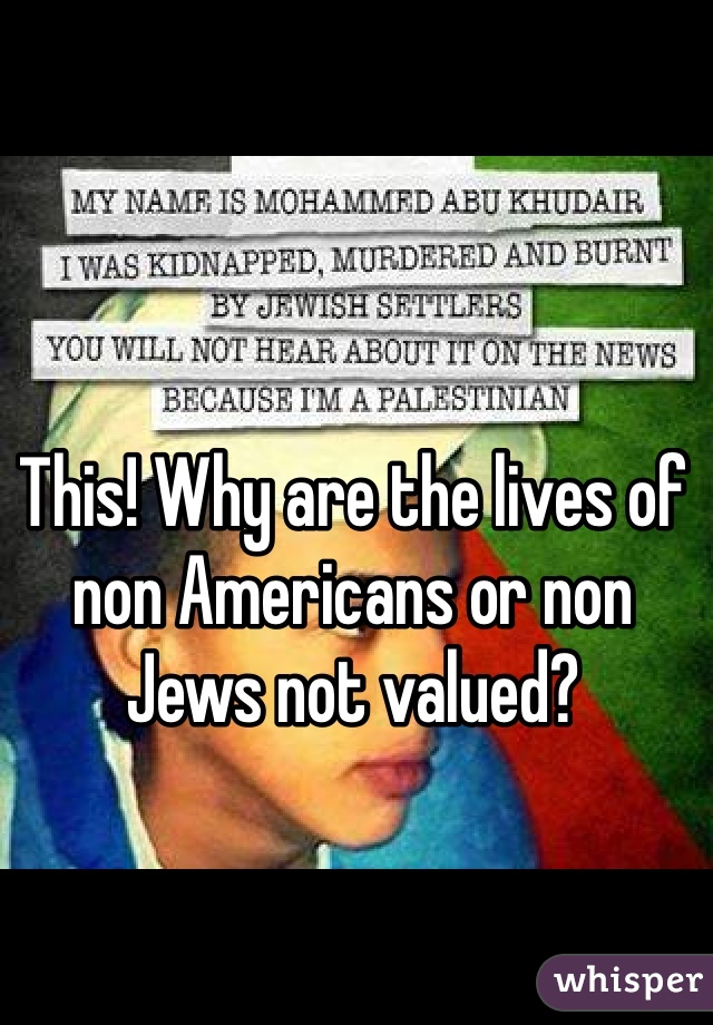 This! Why are the lives of non Americans or non Jews not valued?