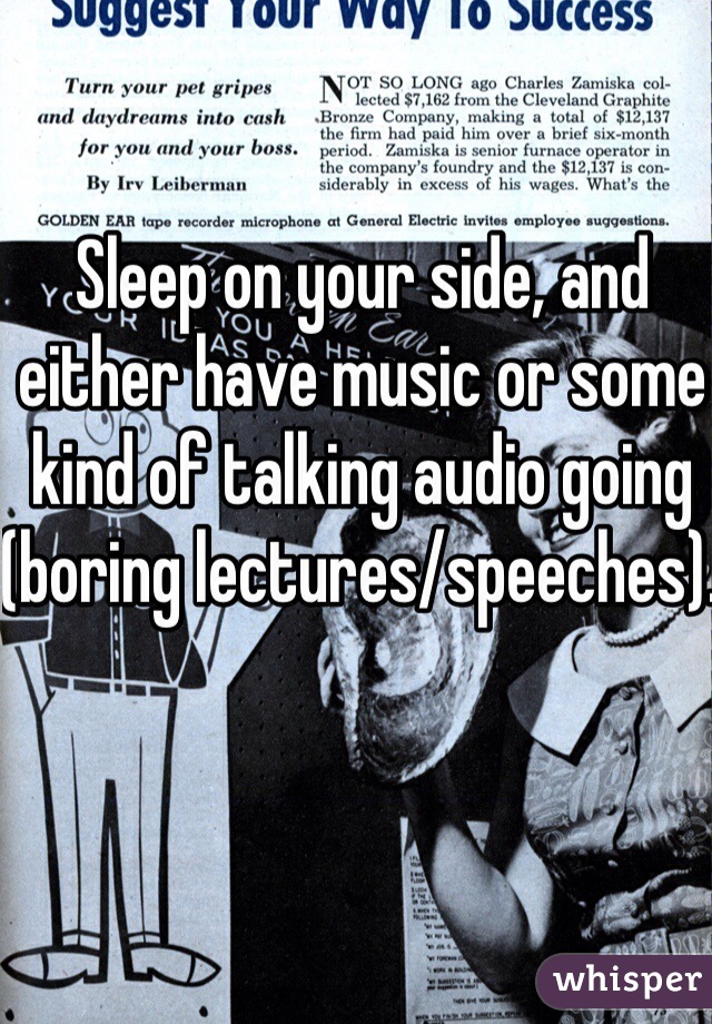 Sleep on your side, and either have music or some kind of talking audio going (boring lectures/speeches). 