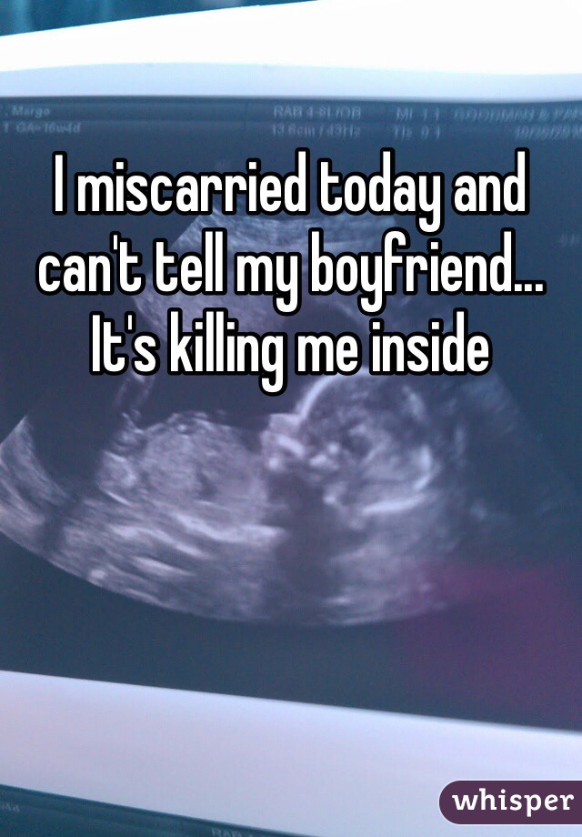 I miscarried today and can't tell my boyfriend... It's killing me inside