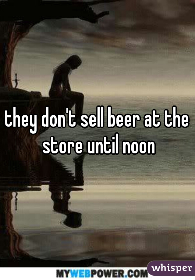 they don't sell beer at the store until noon