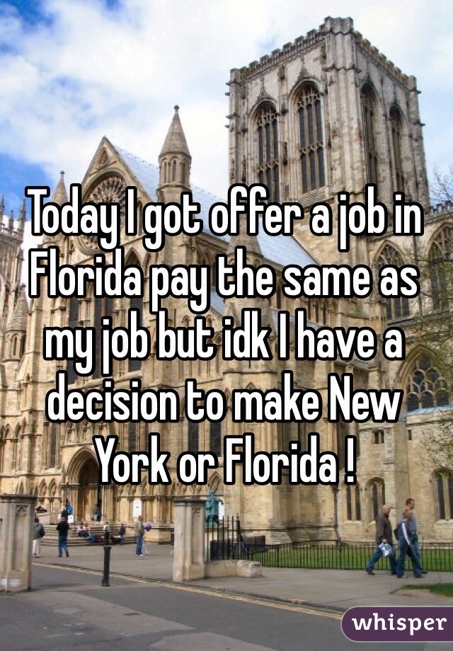 Today I got offer a job in Florida pay the same as my job but idk I have a decision to make New York or Florida !   