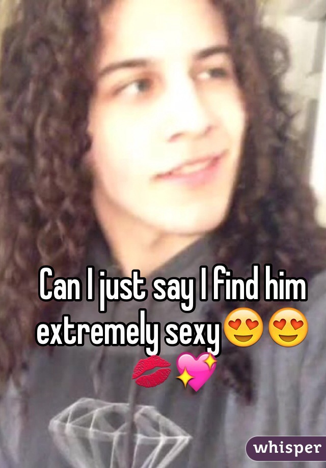 Can I just say I find him extremely sexy😍😍💋💖