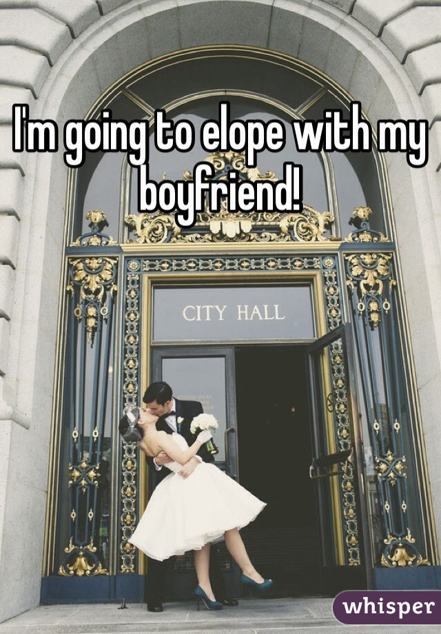 I'm going to elope with my boyfriend!