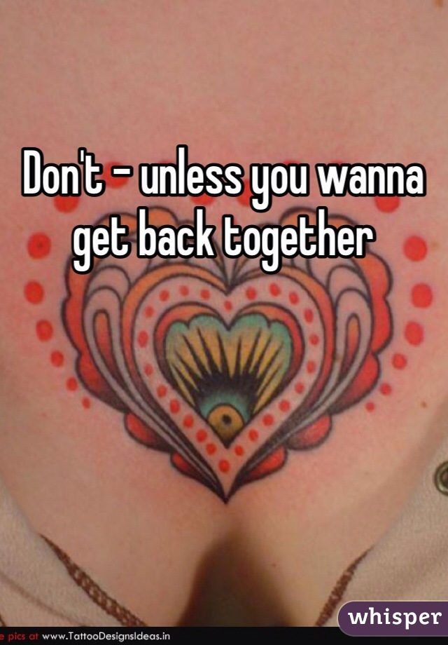 Don't - unless you wanna get back together
