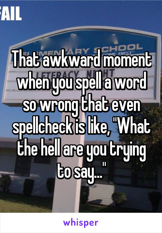 That awkward moment when you spell a word so wrong that even spellcheck is like, "What the hell are you trying to say..."