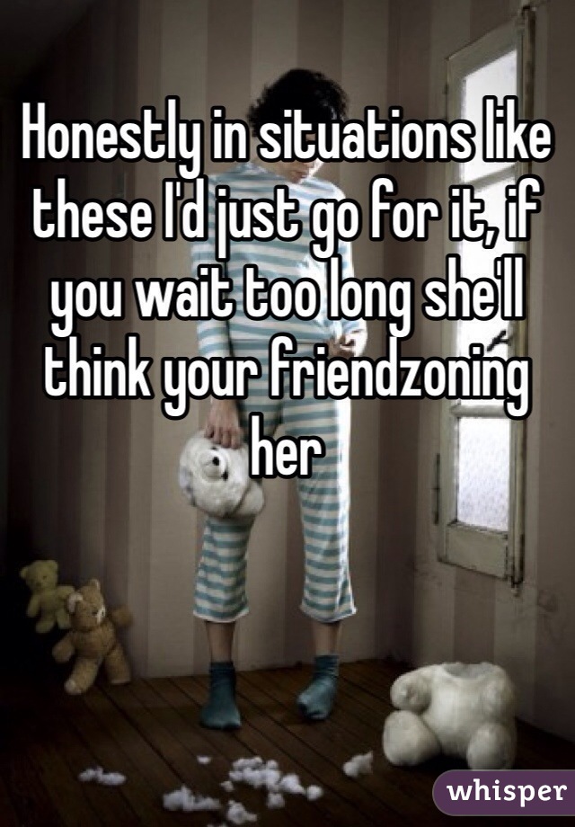 Honestly in situations like these I'd just go for it, if you wait too long she'll think your friendzoning her