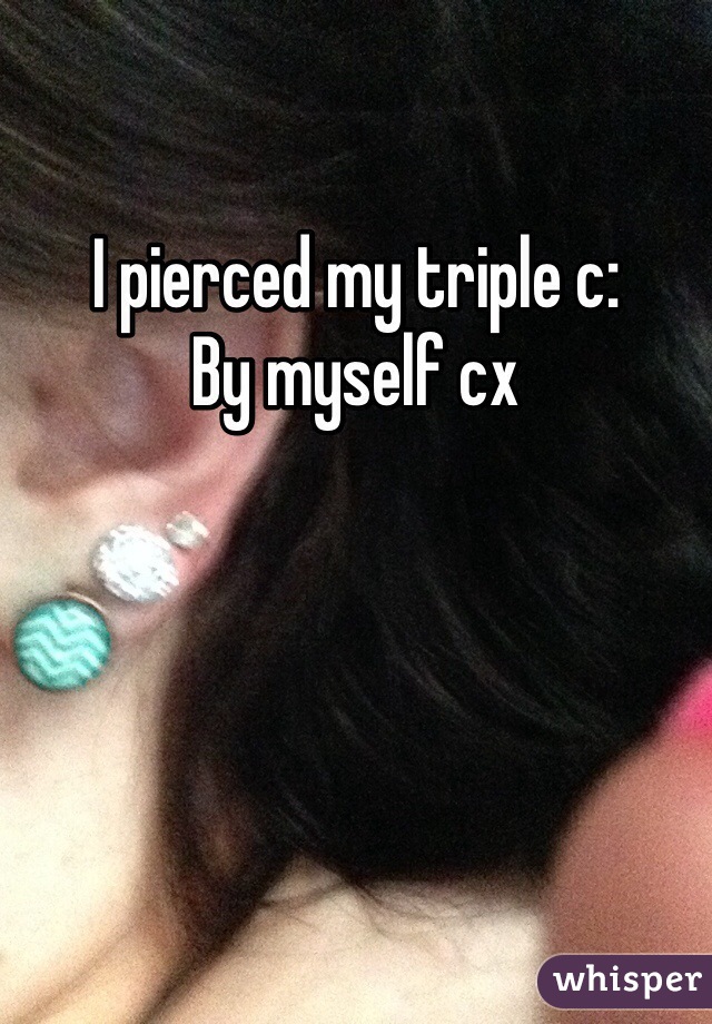I pierced my triple c:
By myself cx