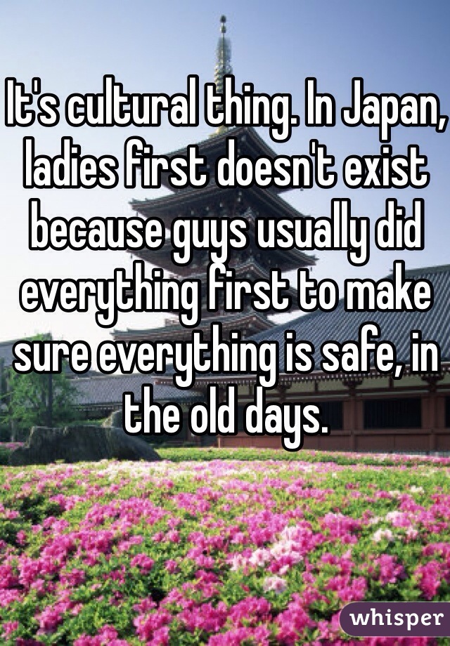 It's cultural thing. In Japan, ladies first doesn't exist because guys usually did everything first to make sure everything is safe, in the old days. 
