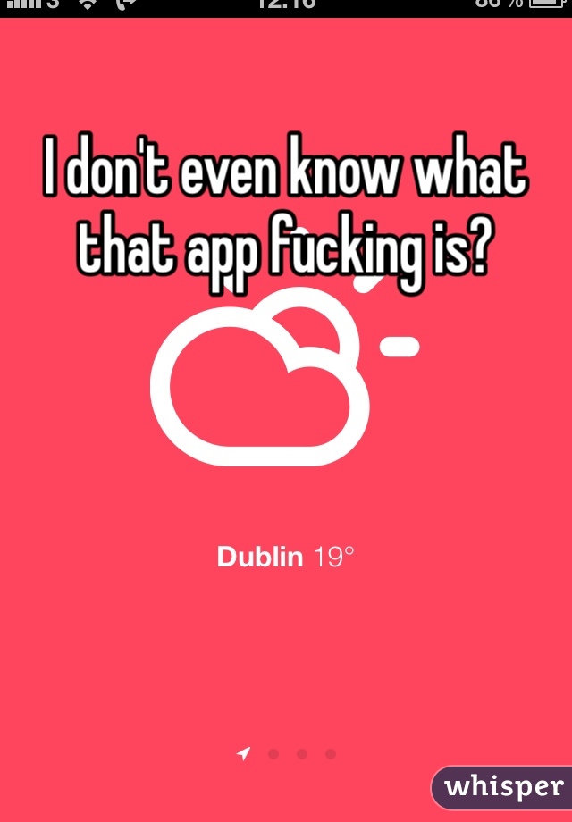 I don't even know what that app fucking is?