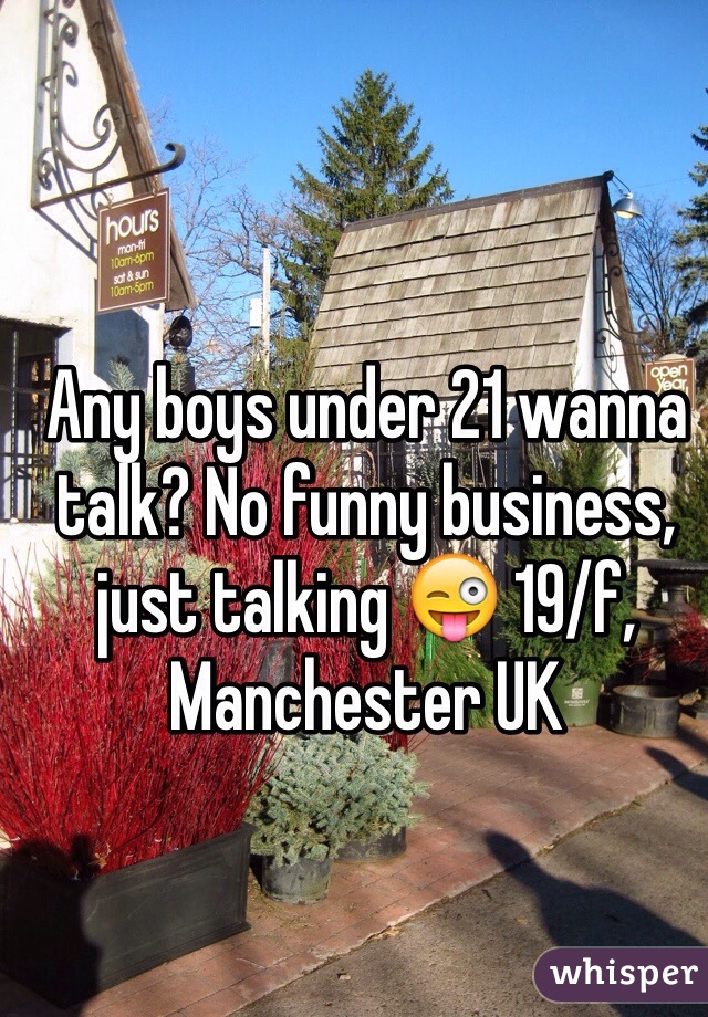 Any boys under 21 wanna talk? No funny business, just talking 😜 19/f, Manchester UK 