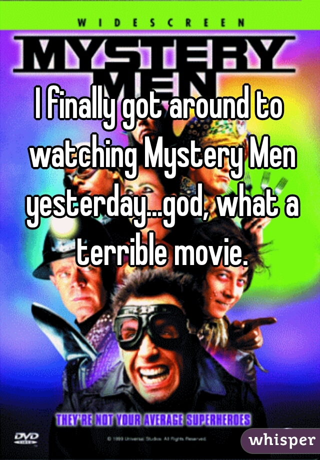 I finally got around to watching Mystery Men yesterday...god, what a terrible movie.
