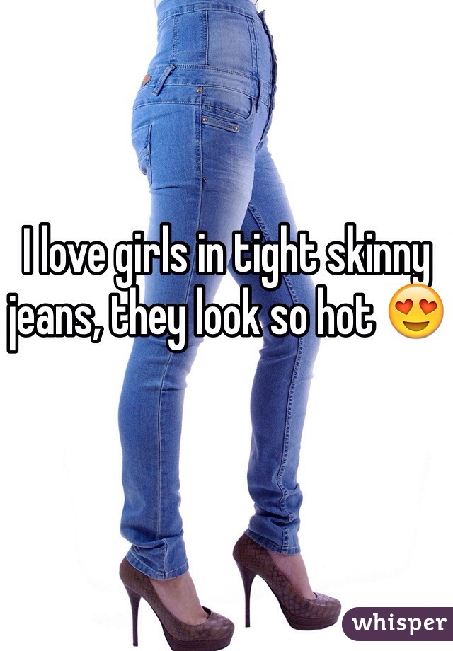 I love girls in tight skinny jeans, they look so hot 😍