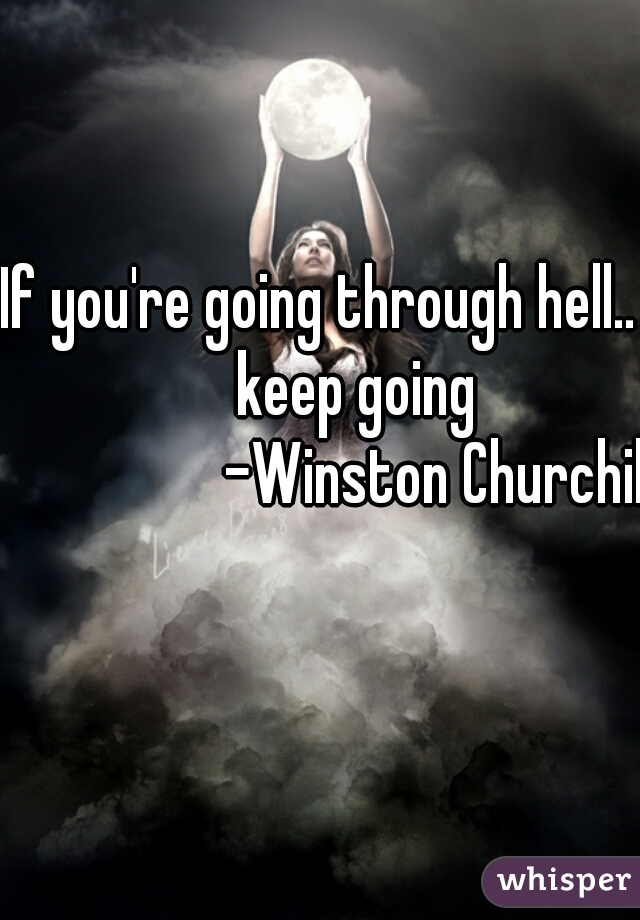 If you're going through hell...
      keep going
                  -Winston Churchill
                     