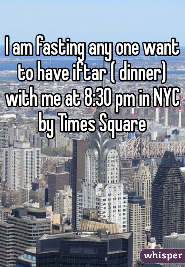 I am fasting any one want to have iftar ( dinner) with me at 8:30 pm in NYC by Times Square 