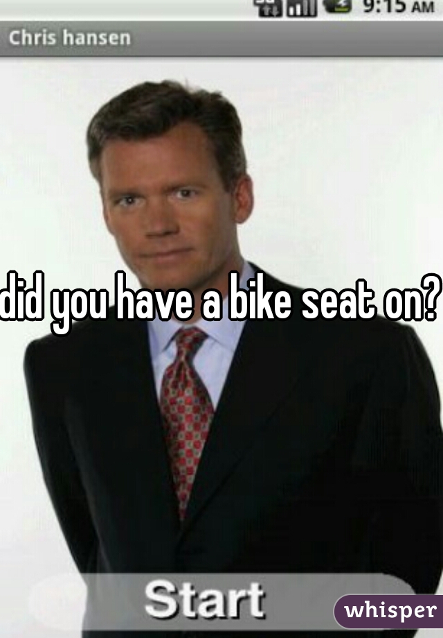 did you have a bike seat on?