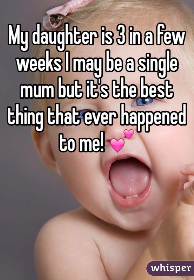 My daughter is 3 in a few weeks I may be a single mum but it's the best thing that ever happened to me! 💕