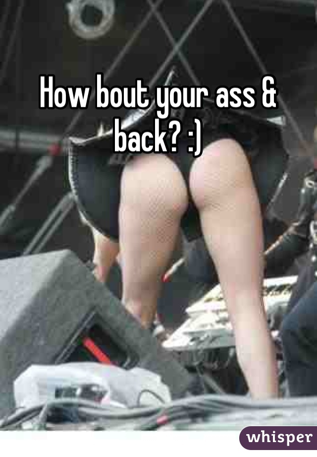 How bout your ass & back? :)