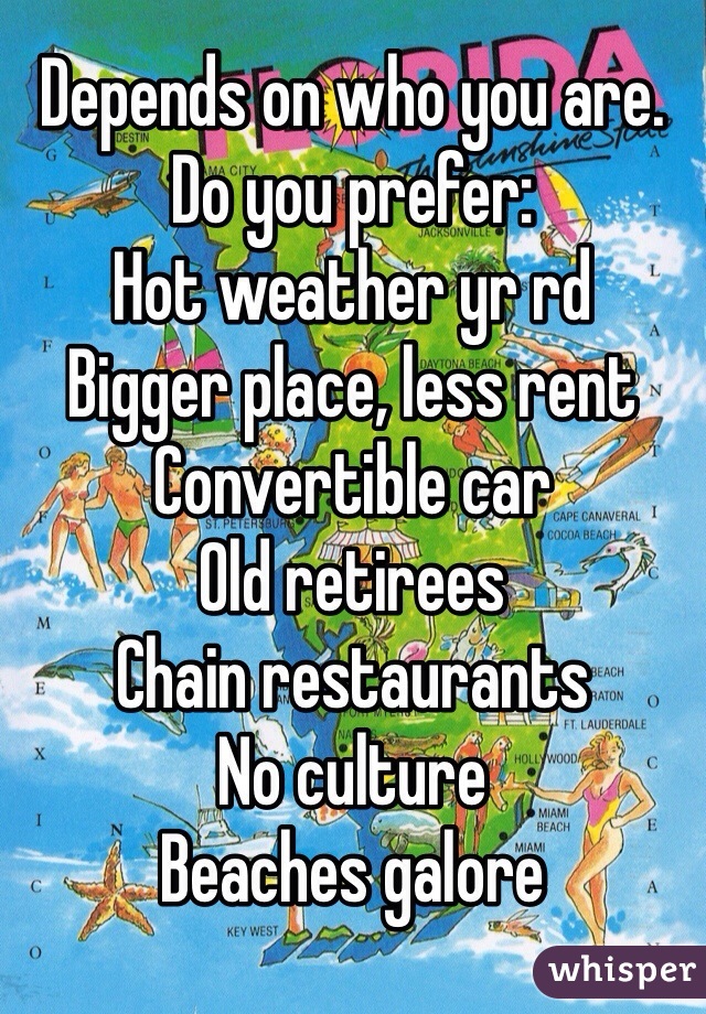 Depends on who you are. 
Do you prefer:
Hot weather yr rd
Bigger place, less rent
Convertible car
Old retirees
Chain restaurants
No culture 
Beaches galore