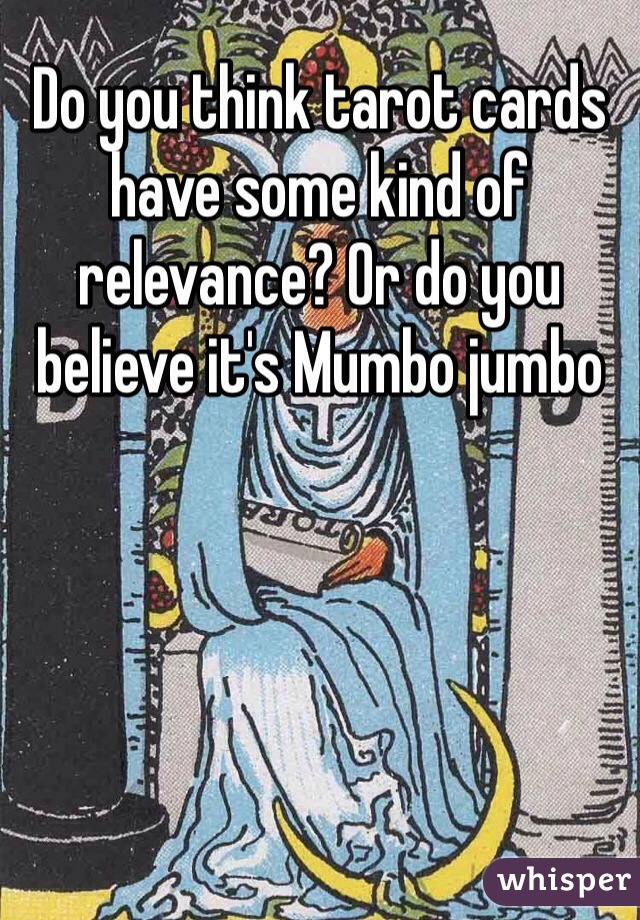 Do you think tarot cards have some kind of relevance? Or do you believe it's Mumbo jumbo