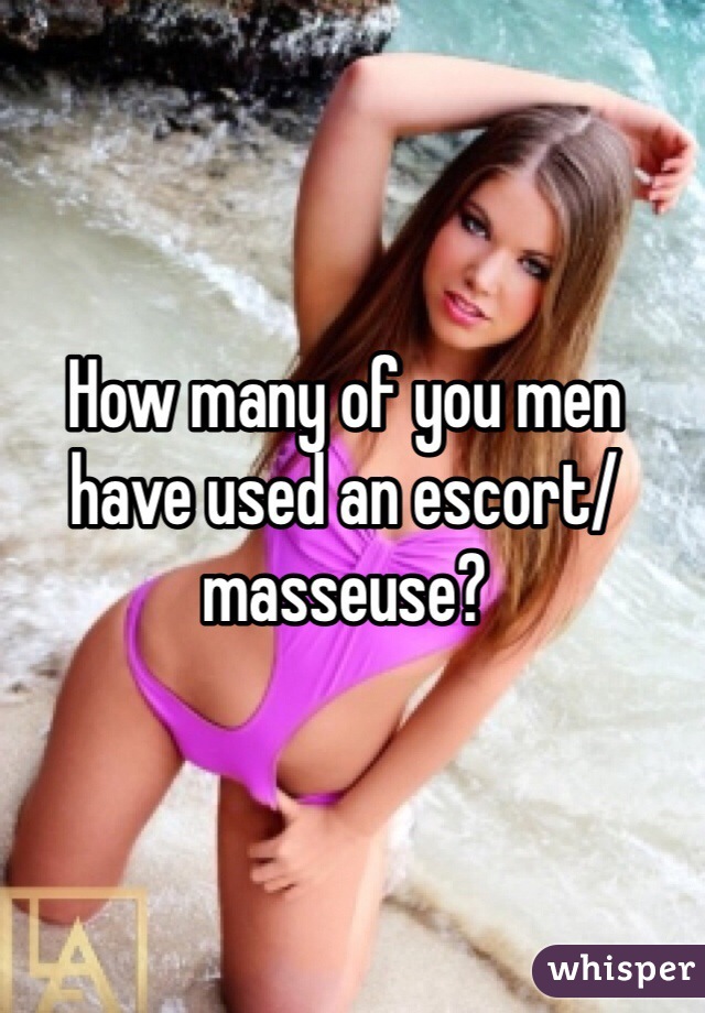How many of you men have used an escort/masseuse? 
