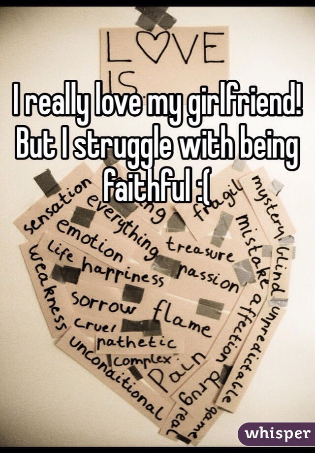 I really love my girlfriend! But I struggle with being faithful :(