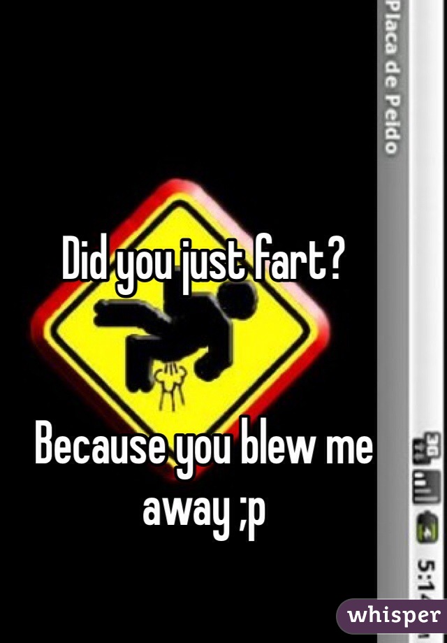 Did you just fart?


Because you blew me away ;p