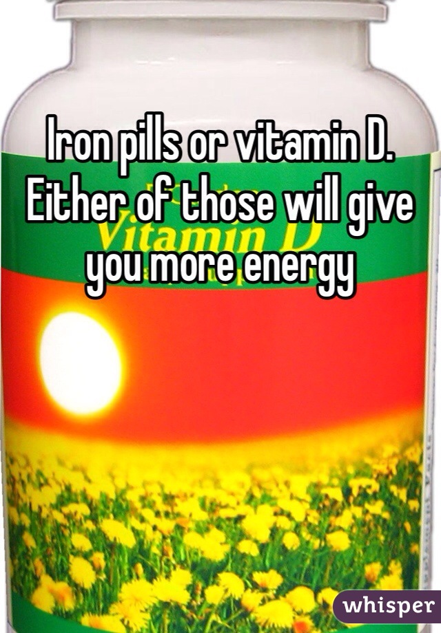 Iron pills or vitamin D. Either of those will give you more energy 