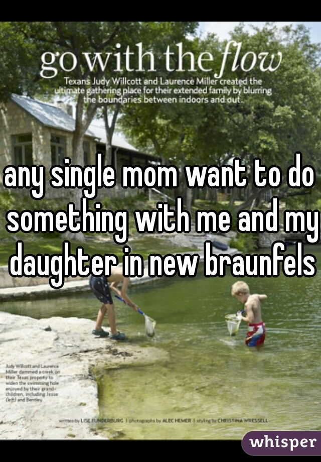 any single mom want to do something with me and my daughter in new braunfels?