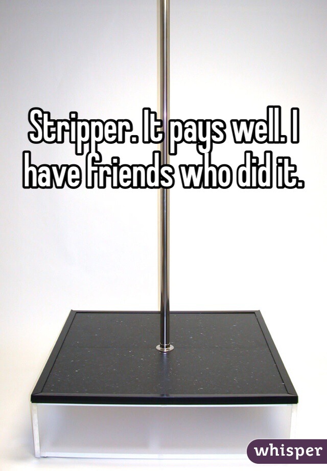 Stripper. It pays well. I have friends who did it.