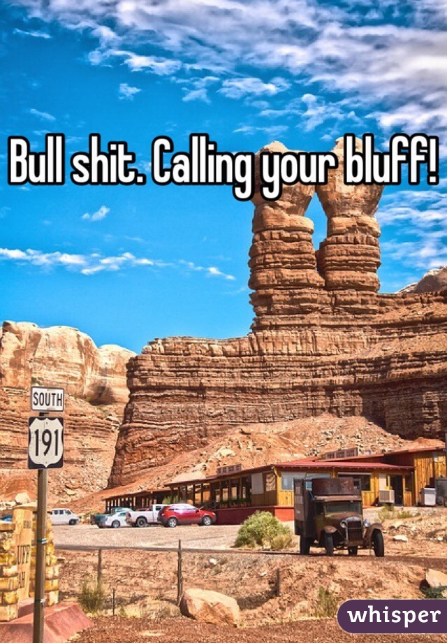 Bull shit. Calling your bluff!
