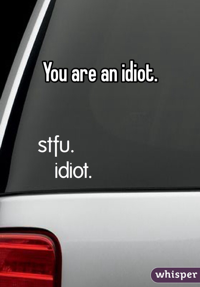 You are an idiot.