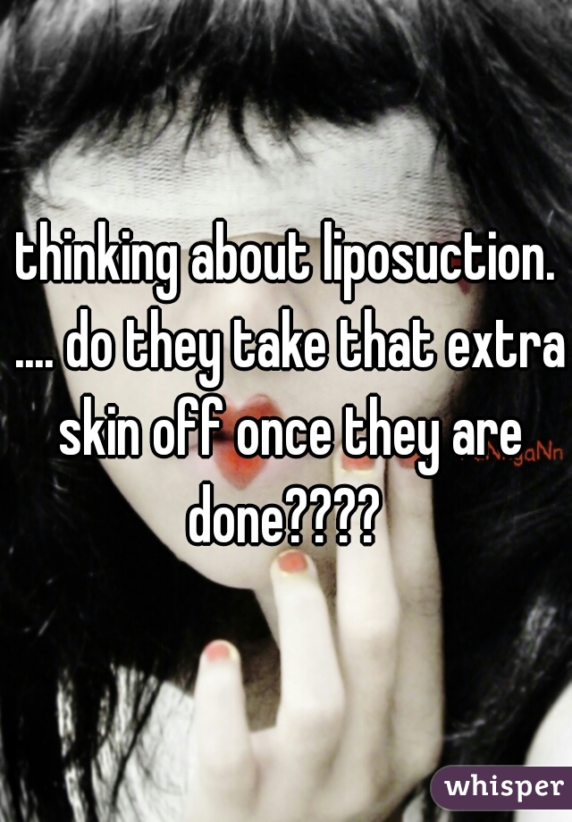 thinking about liposuction. .... do they take that extra skin off once they are done???? 