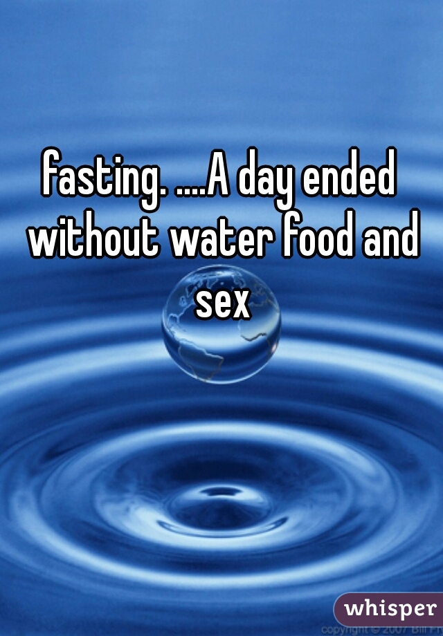 fasting. ....A day ended without water food and sex