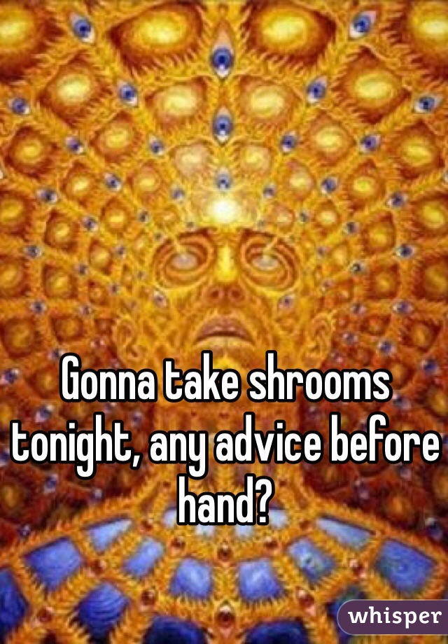 Gonna take shrooms tonight, any advice before hand?