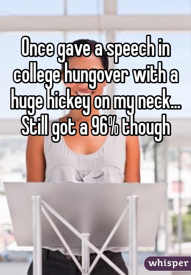 Once gave a speech in college hungover with a huge hickey on my neck... Still got a 96% though
