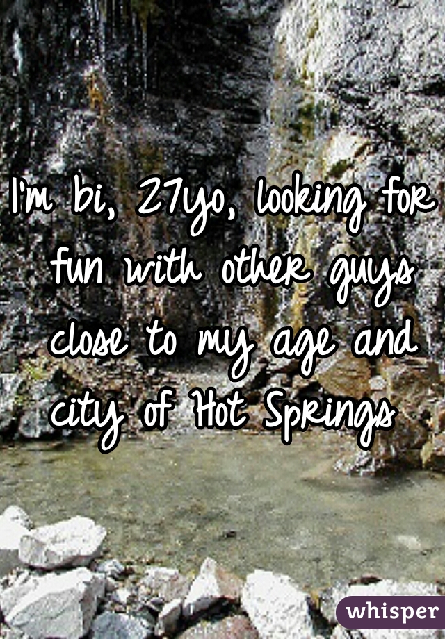 I'm bi, 27yo, looking for fun with other guys close to my age and city of Hot Springs 