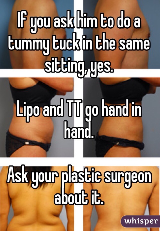 If you ask him to do a tummy tuck in the same sitting, yes.

Lipo and TT go hand in hand.

Ask your plastic surgeon about it.