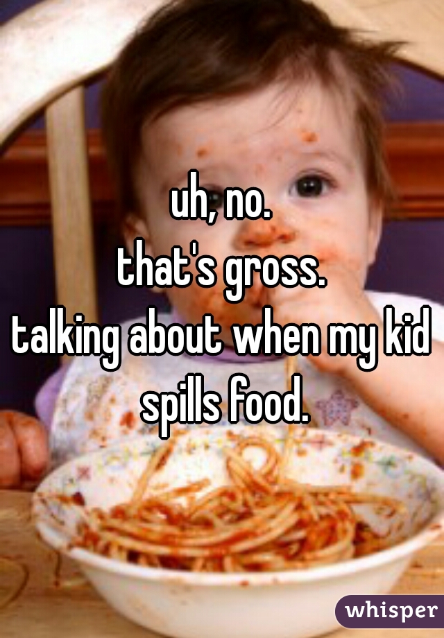 uh, no.
that's gross.
talking about when my kid spills food.