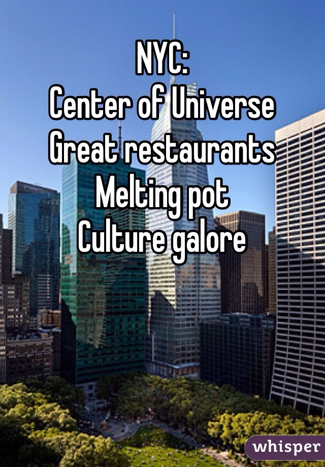 NYC:
Center of Universe
Great restaurants 
Melting pot
Culture galore