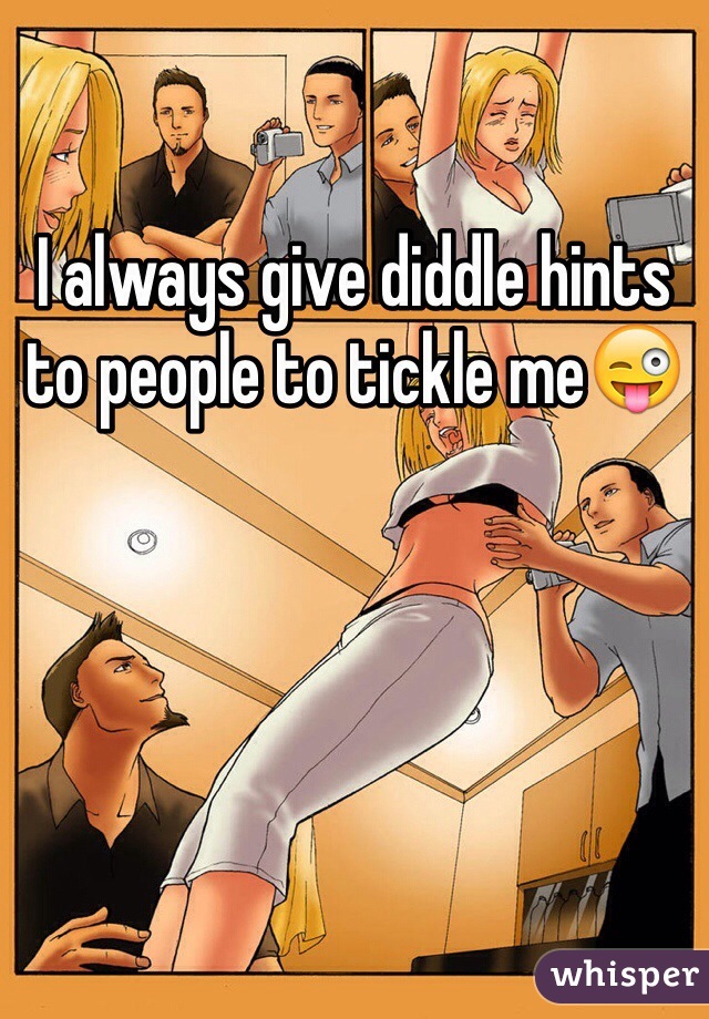 I always give diddle hints to people to tickle me😜