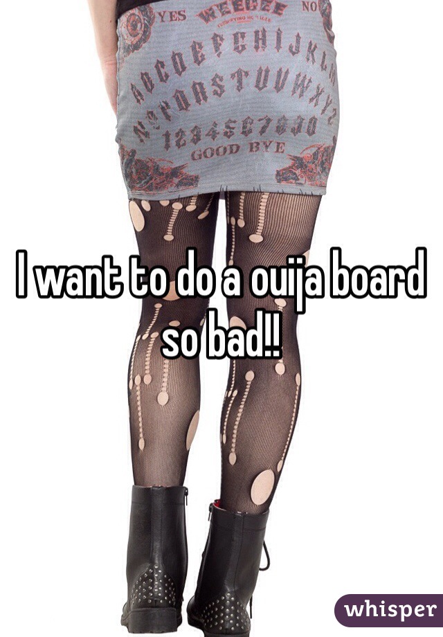 I want to do a ouija board so bad!!