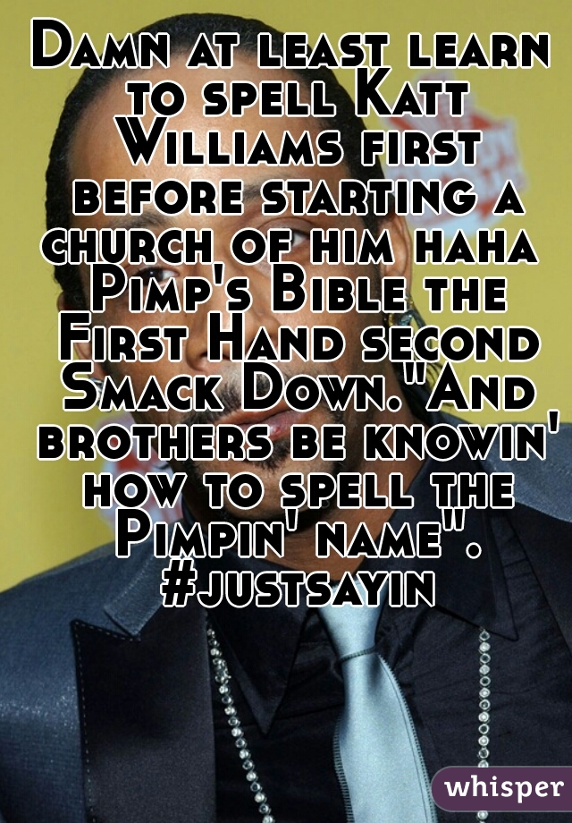 Damn at least learn to spell Katt Williams first before starting a church of him haha  Pimp's Bible the First Hand second Smack Down."And brothers be knowin' how to spell the Pimpin' name". #justsayin