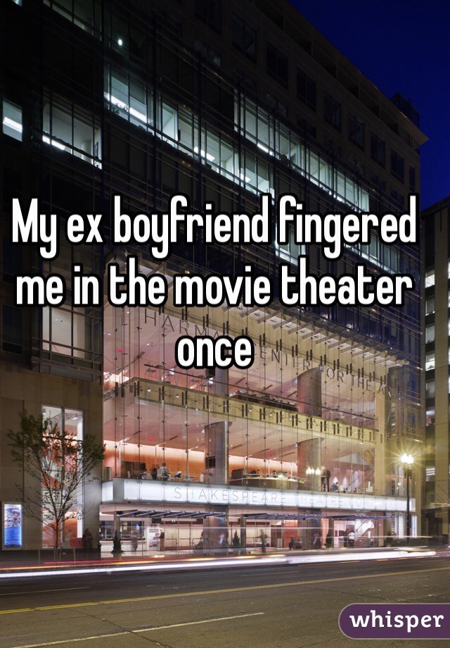 My ex boyfriend fingered me in the movie theater once 