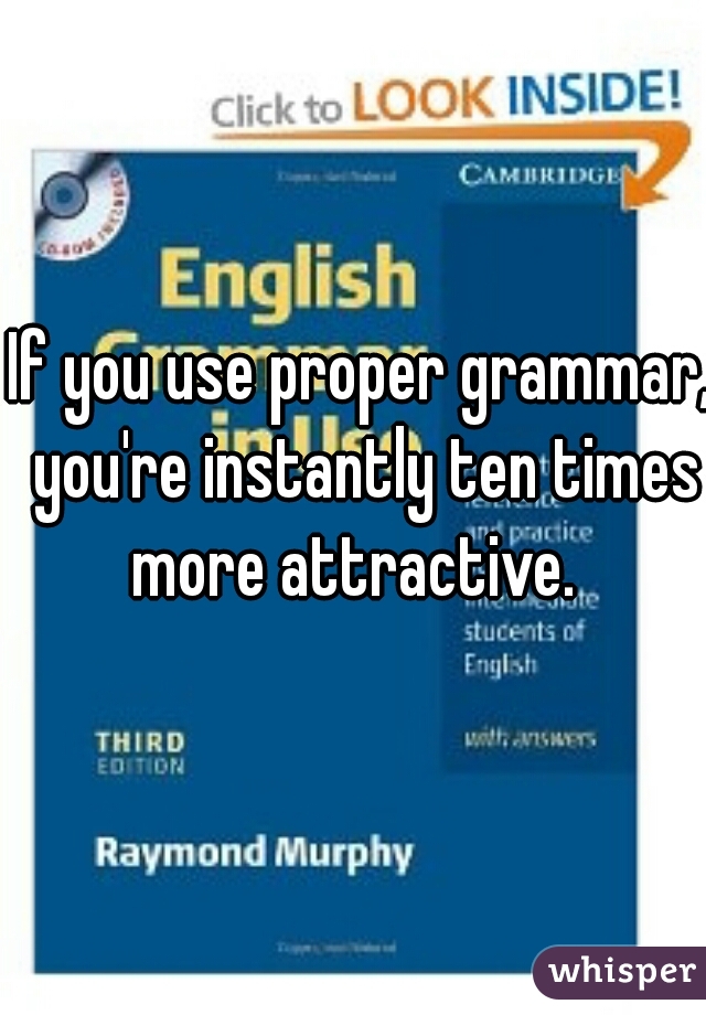 If you use proper grammar, you're instantly ten times more attractive.  