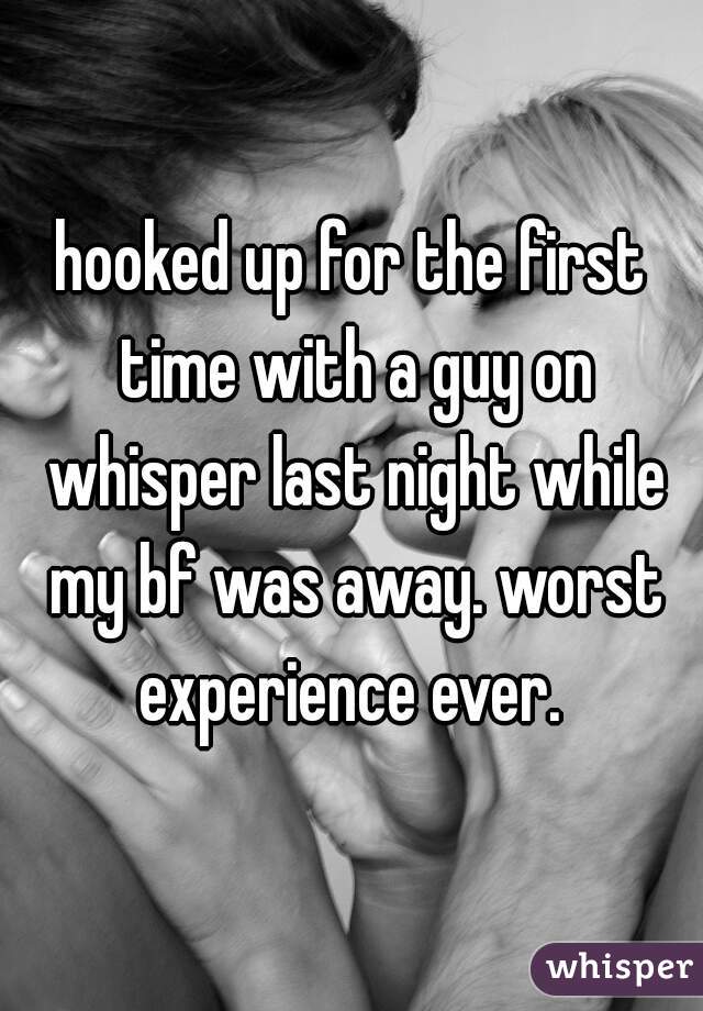 hooked up for the first time with a guy on whisper last night while my bf was away. worst experience ever. 