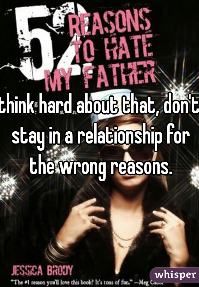 think hard about that, don't stay in a relationship for the wrong reasons.