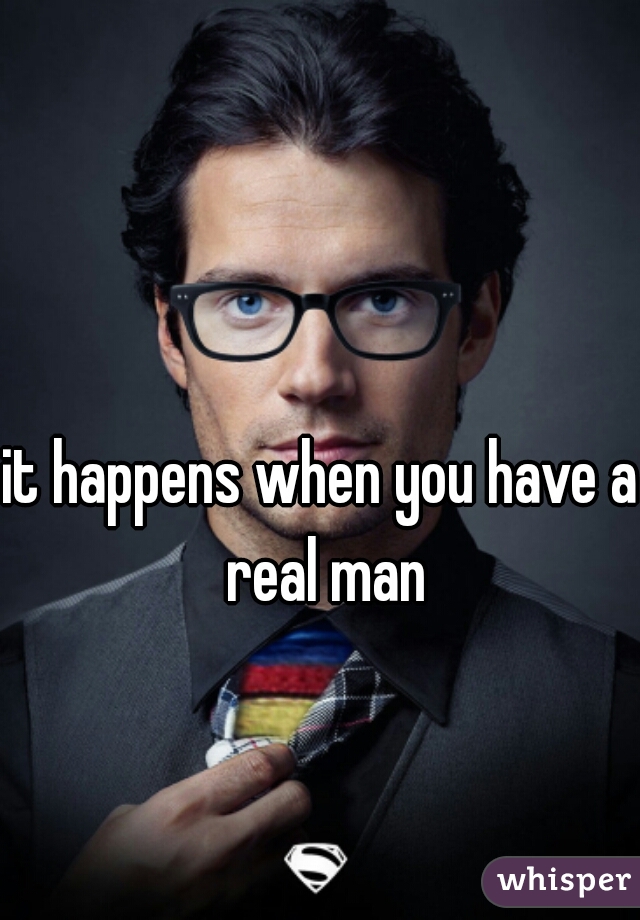 it happens when you have a real man