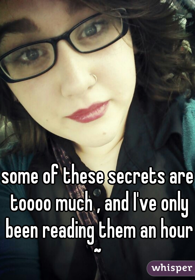 some of these secrets are toooo much , and I've only been reading them an hour ~ 